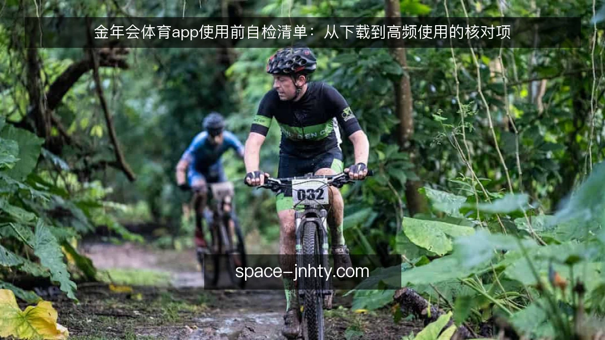 金年会体育app使用前自检清单:从下载到高频使用的核对项
