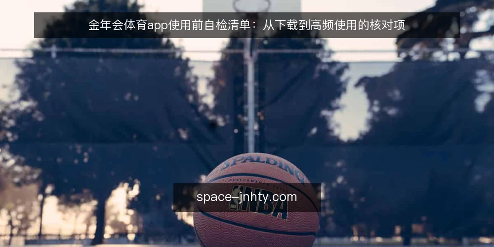 金年会体育app使用前自检清单:从下载到高频使用的核对项 — 为什么需要一份使用前自检清单? 配图