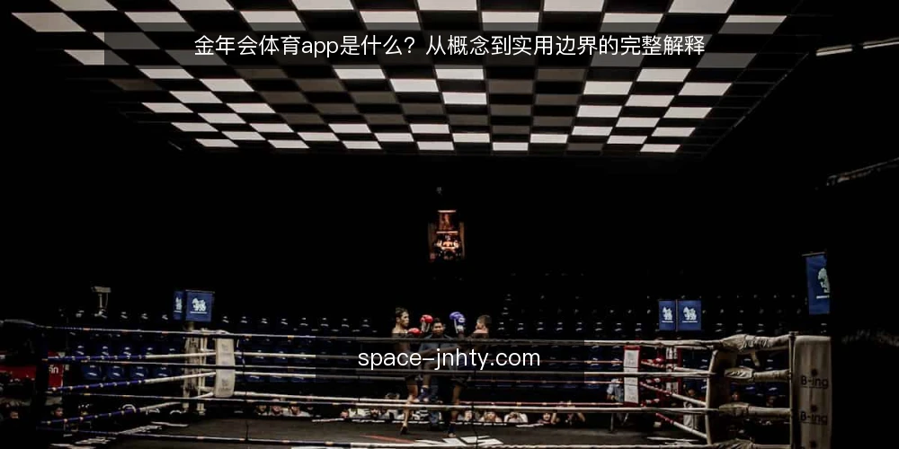 金年会体育app是什么?从概念到实用边界的完整解释 — 定义:金年会体育app是什么 配图