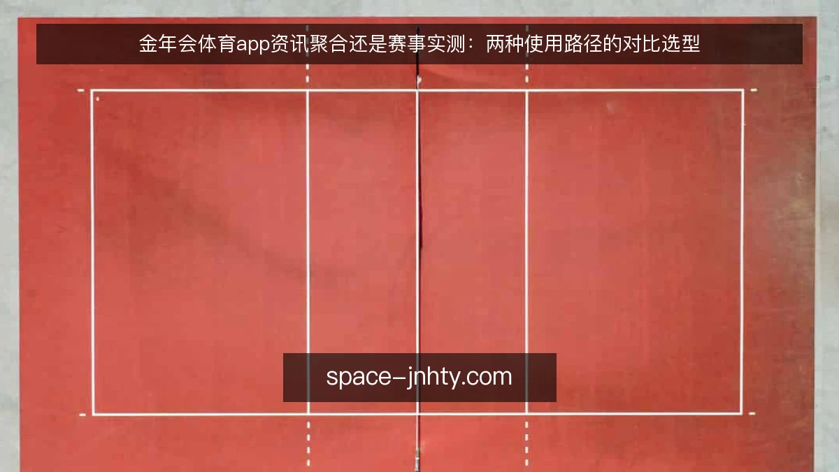 金年会体育app资讯聚合还是赛事实测：两种使用路径的对比选型