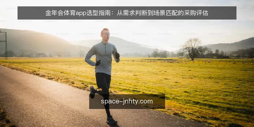 金年会体育app选型指南:从需求判断到场景匹配的采购评估 — 明确需求边界:先定义你的使用场景 配图