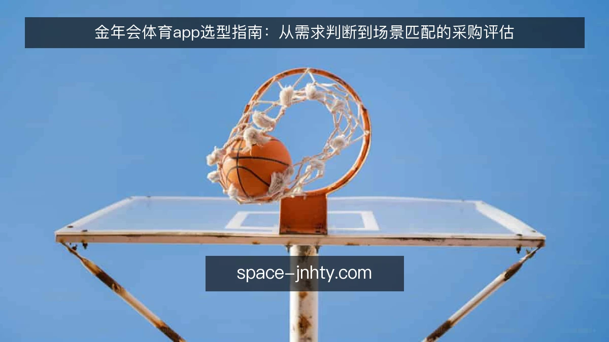 金年会体育app选型指南:从需求判断到场景匹配的采购评估