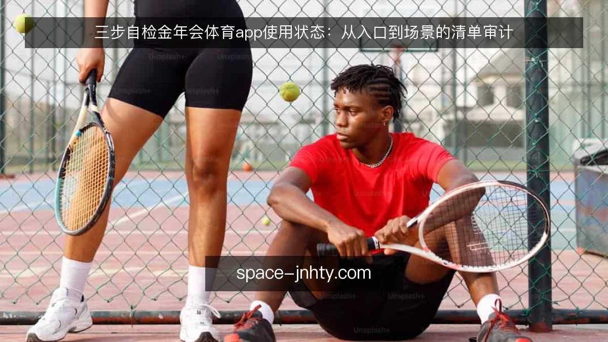 三步自检金年会体育app使用状态:从入口到场景的清单审计