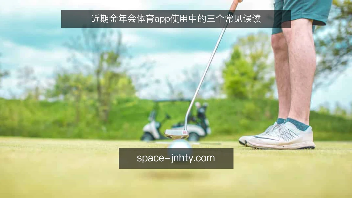 近期金年会体育app使用中的三个常见误读