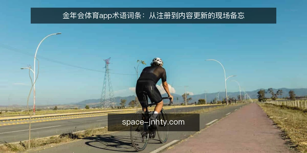 金年会体育app术语词条:从注册到内容更新的现场备忘 — 信号观察:金年会体育app入口与版本状态 配图