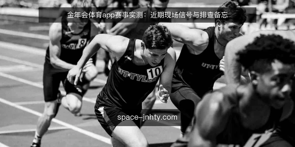 金年会体育app赛事实测：近期现场信号与排查备忘 — 近期现场信号 配图