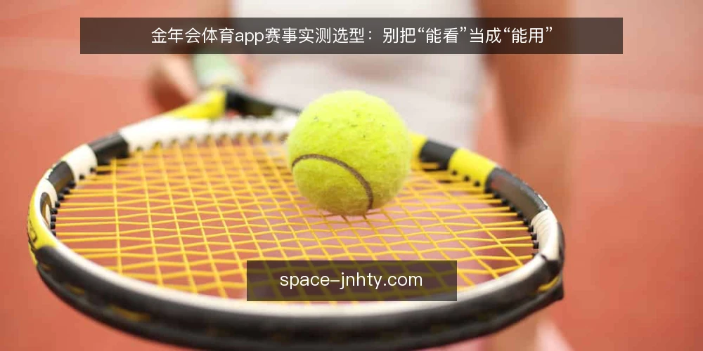 金年会体育app赛事实测选型:别把“能看”当成“能用” — 先把需求说清楚:赛事实测到底要解决什么 配图
