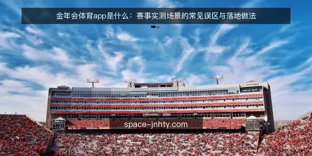 金年会体育app是什么:赛事实测场景的常见误区与落地做法 — 金年会体育app是什么:先把定义和适用边界说清 配图