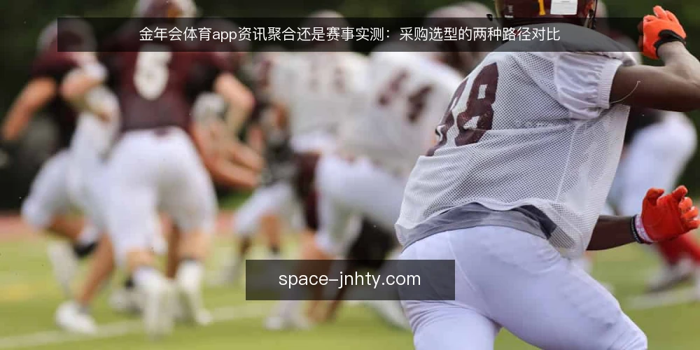 金年会体育app资讯聚合还是赛事实测:采购选型的两种路径对比 — 先界定需求:资讯聚合与赛事实测各自解决什么 配图