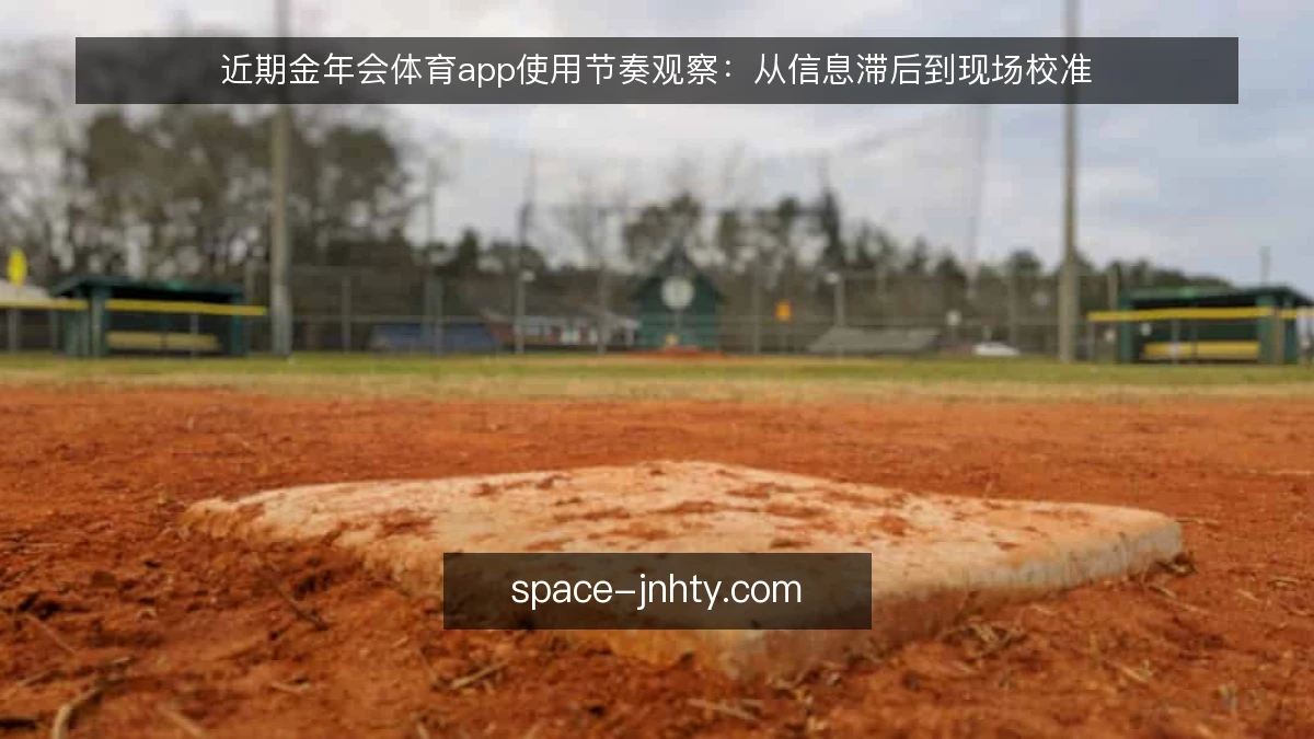 近期金年会体育app使用节奏观察:从信息滞后到现场校准