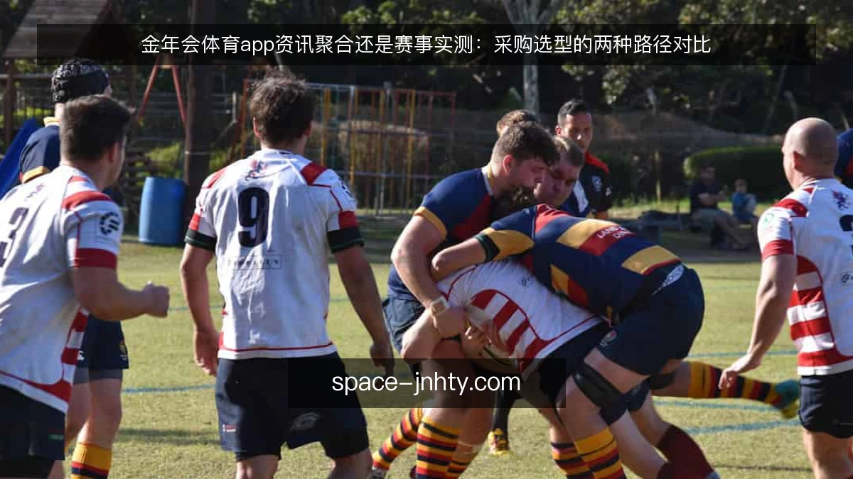 金年会体育app资讯聚合还是赛事实测:采购选型的两种路径对比