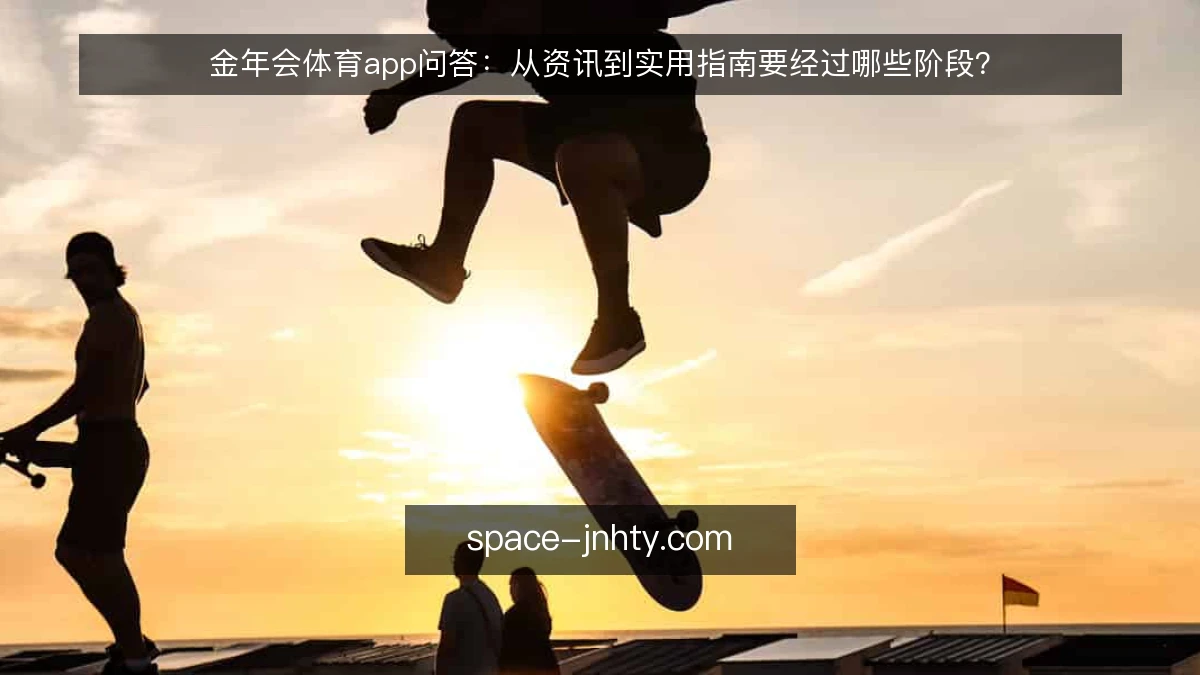 金年会体育app问答:从资讯到实用指南要经过哪些阶段?
