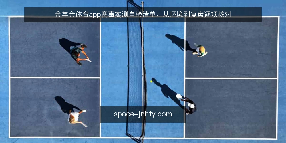 金年会体育app赛事实测自检清单:从环境到复盘逐项核对 — 为什么现在需要一次自检 配图