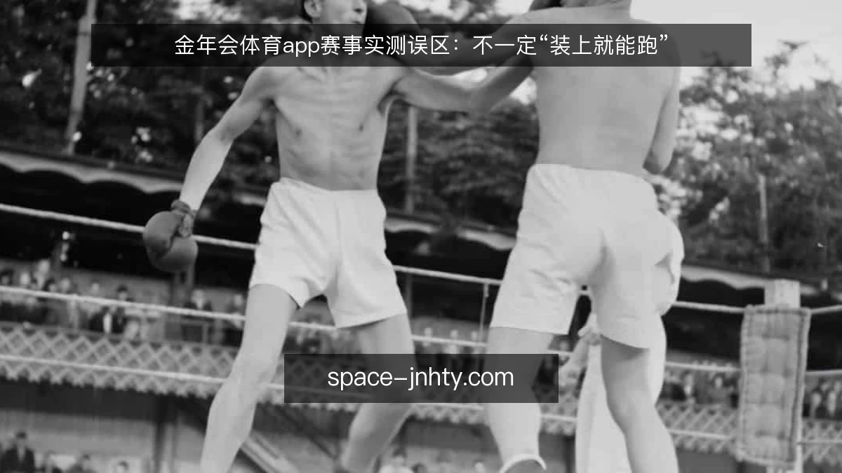 金年会体育app赛事实测误区:不一定“装上就能跑”