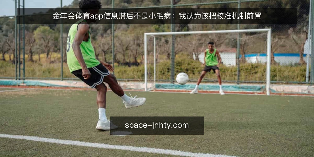 金年会体育app信息滞后不是小毛病：我认为该把校准机制前置 — 信息滞后如何拖累日常判断 配图