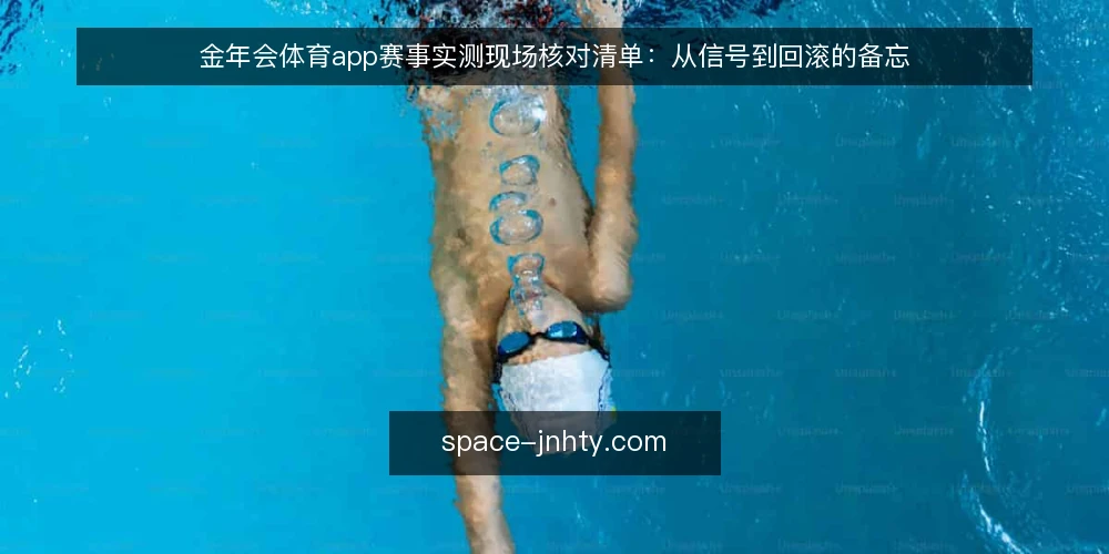 金年会体育app赛事实测现场核对清单:从信号到回滚的备忘 — 先看哪些信号 配图